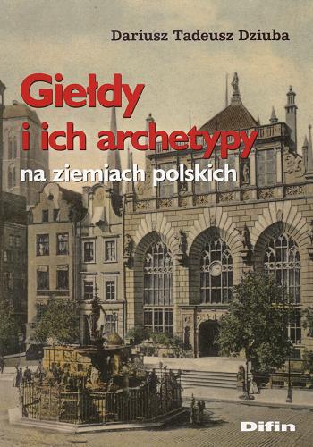 Okładka książki Giełdy i ich archetypy na ziemiach polskich / Dariusz Tadeusz Dziuba.