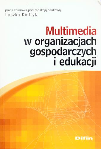 Okładka książki Multimedia w organizacjach gospodarczych i edukacji :  praca zbiorowa / pod red. nauk. Leszek Kiełtyki.