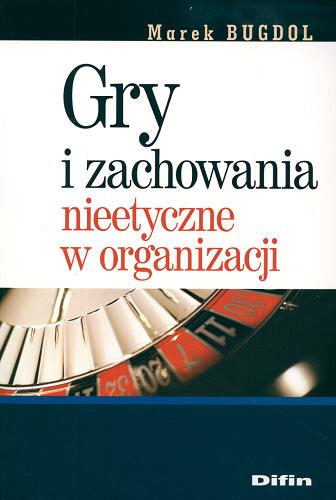 Okładka książki Gry i zachowania nieetyczne w organizacji / Marek Bugdol.