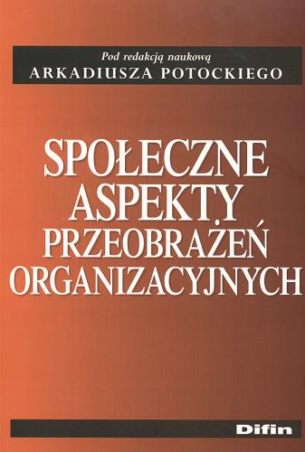 Okładka książki Społeczne aspekty przeobrażeń organizacyjnych / pod red. nauk. Arkadiusza Potockiego.