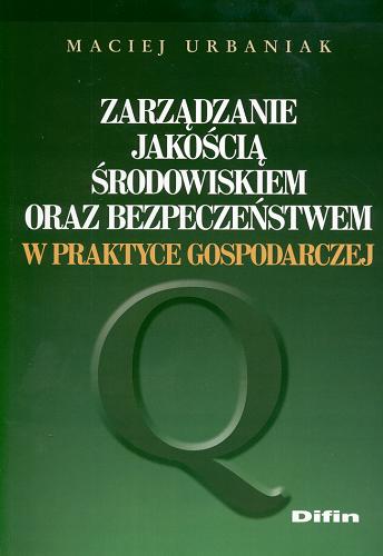 Okładka książki Zarządzanie jakością, środowiskiem oraz bezpieczeństwem w praktyce gospodarczej / Maciej Urbaniak.