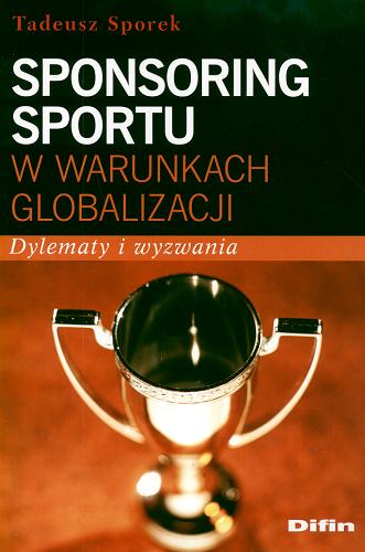Okładka książki Sponsoring sportu w warunkach globalizacji : dylematy i wyzwania / Tadeusz Sporek.