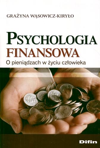 Okładka książki Psychologia finansowa : o pieniądzach w życiu człowieka / Grażyna Wąsowicz-Kiryło.