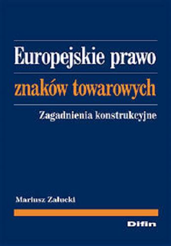 Okładka książki Europejskie prawo znakow towarowych :  zagadnienia konstrukcyjne / Mariusz Zaucki.
