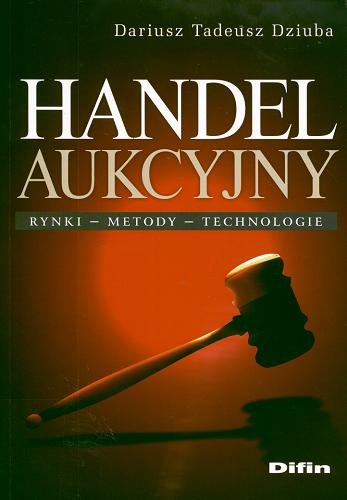 Okładka książki Handel aukcyjny : rynki, metody, technologie / Dariusz Tadeusz Dziuba.