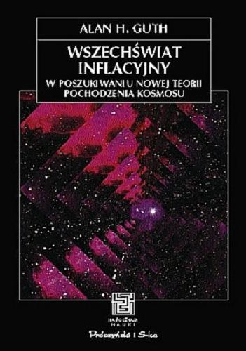 Okładka książki Wszechświat inflacyjny : w poszukiwaniu nowej teorii pochodzenia kosmosu / Alan H. Guth ; przełożyli Ewa L. Łokas i Bogumił Bieniok.
