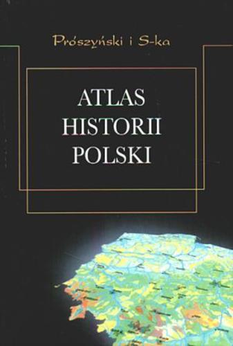 Okładka książki Atlas historii Polski : od roku 966 do czasów najnowszych / Marian Dygo, Jerzy Kochanowski, Michał Kopczyński, Jolanta Sikorska-Kulesza.