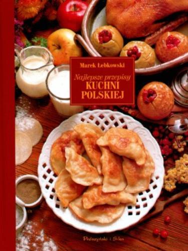 Okładka książki Najlepsze przepisy kuchni polskiej /  Marek Łebkowski ; zdjęcia Olga, Mikołaj i Marek Łebkowscy.