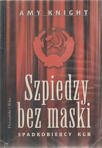Okładka książki Szpiedzy bez maski : spadkobiercy KGB / Amy Knight ; przeł. Tomasz Krzyżanowski.