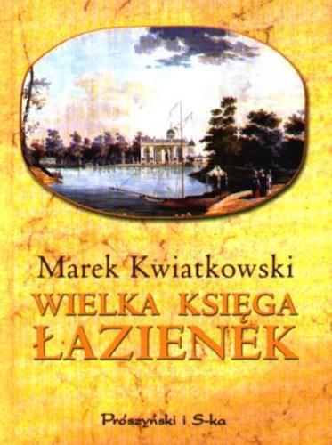 Okładka książki Wielka księga Łazienek /  Marek Kwiatkowski ; fot. Christian Parma ; fot. Andrzej Szandomirski.