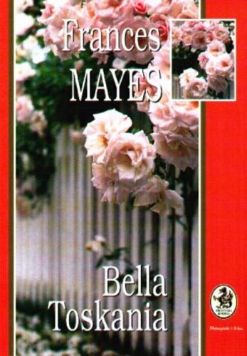 Okładka książki Bella Toskania : słodkie życie w Italii / Frances Mayes ; przeł. Zofia Kierszys.