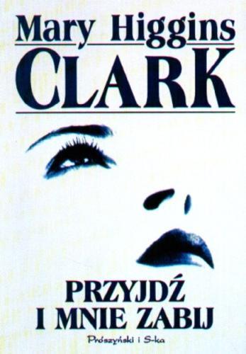 Okładka książki Przyjdź i mnie zabij / Mary Higgins Clark ; tł. Agnieszka Ciepłowska.