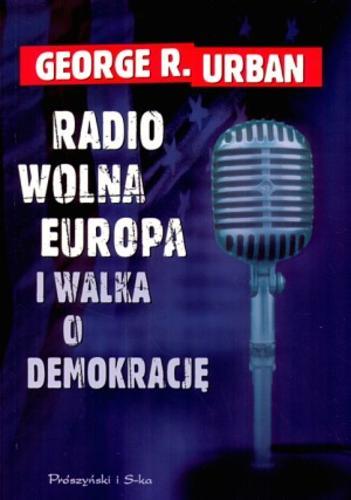 Okładka książki Radio Wolna Europa i walka o demokrację : moja wojna w czasach zimnej wojny / G. R. Urban ; tłum. Maciej Antosiewicz.