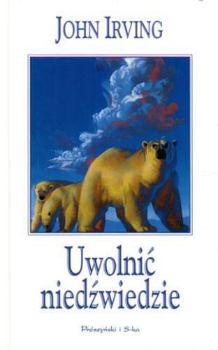 Okładka książki Uwolnić niedźwiedzie /  John Irving ; przełożył Maciej Świerkocki.