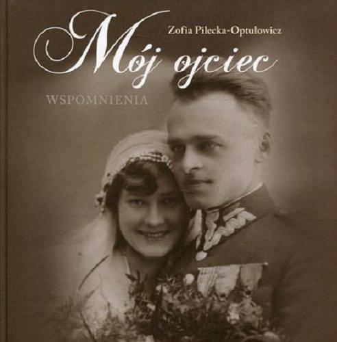 Okładka książki Mój ojciec : wspomnienia / Zofia Pilecka-Optułowicz.