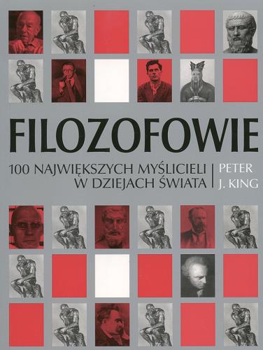 Okładka książki Filozofowie : 100 [stu] największych myslicieli w dziejach świata / Peter J. King ; tł. Wojciech Bober.