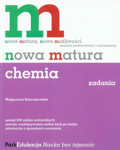 Okładka książki Nowa matura : chemia : ponad 500 zadań maturalnych, me tody rozwiązywania zadań krok po kroku, informacje o s posobach oceniania / Małgorzata Krzeczkowska.