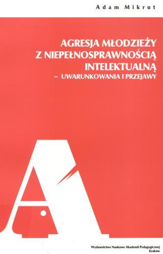 Okładka książki Agresja młodzieży z niepełnosprawnością intelektualną : uwarunkowania i przejawy / Adam Mikrut.