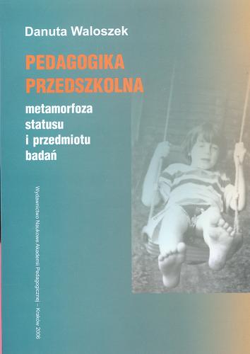 Okładka książki Pedagogika przedszkolna : metamorfoza statusu i przedmiotu badań / Danuta Waloszek.
