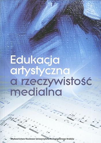 Okładka książki Edukacja artystyczna a rzeczywistość medialna / pod red. Romualdy Ławrowskiej, Bożeny Muchackiej.