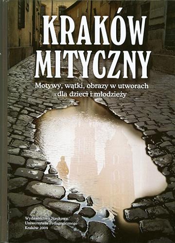 Kraków mityczny : motywy, wątki, obrazy w utworach dla dzieci i młodzieży Tom 547