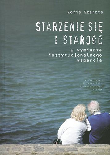 Okładka książki Starzenie się i starość w wymiarze instytucjonalnego wsparcia na przykładzie Krakowa / Zofia Szarota.
