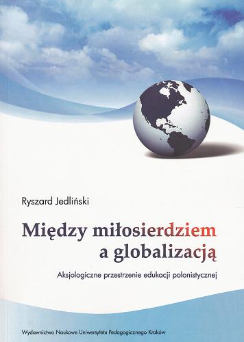 Okładka książki Między miłosierdziem a globalizacją : aksjologiczne przestrzenie edukacji polonistycznej / Ryszard Jedliński.