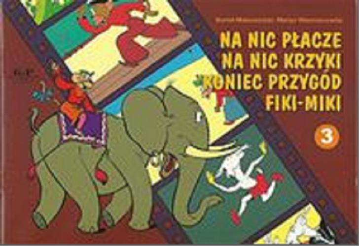 Okładka książki Na nic płacze na nic krzyki koniec przygód Fiki-Miki. księga 3 / Kornel Makuszyński, Marian Walentynowicz.