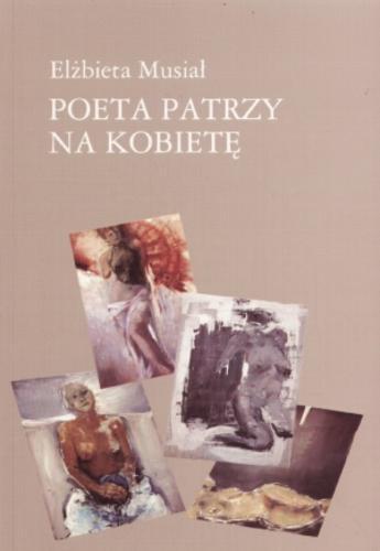 Okładka książki Poeta patrzy na kobietę czyli szkice o wierszach miłosnych / Elżbieta Musiał.