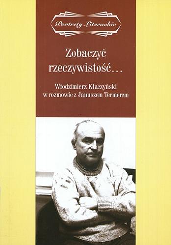 Okładka książki Zobaczyć rzeczywistość... / Włodzimierz Kłaczyński w rozmowie z Januszem Termerem.