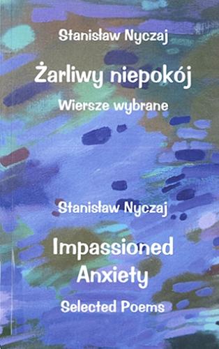Okładka książki Żarliwy niepokój : wiersze wybrane = Impassioned anxiety : selected poems / Stanisław Nyczaj ; przekład na j. angielski Elżbieta Kwasowska-Jachimowska.