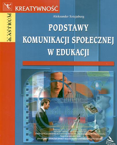 Okładka książki Podstawy komunikacji społecznej w edukacji / Aleksander Sztejnberg.