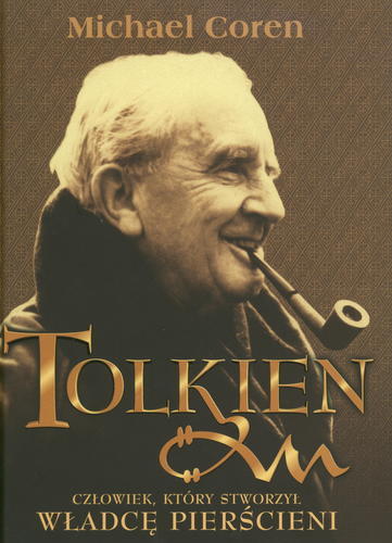 Okładka książki Tolkien :człowiek, który stworzył Władcę Pierścieni /  Michael Coren ; tł. Agnieszka Sylwanowicz.