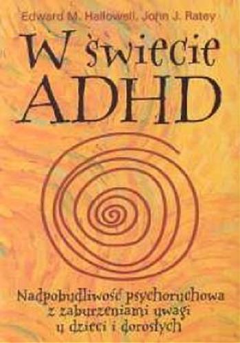Okładka książki W świecie ADHD : nadpobudliwość psychoruchowa z zaburzeniami uwagi u dzieci i dorosłych / Edward M. Hallowell, John J. Ratey ; przeł. Izabela Sowa.