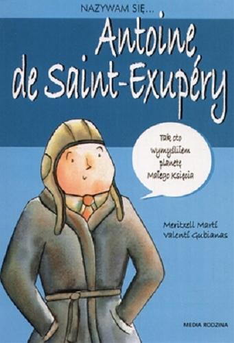 Okładka książki Antoine de Saint-Exupéry / [tekst Meritxell Martí ; il. Valentí Gubianas] ; przełożyła Anna Marta Jęczmyk.