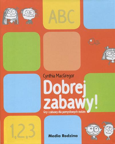 Okładka książki Dobrej zabawy! : gry i zabawy dla pomysłowych rodzin / Cynthia MacGregor ; przeł. Beata Horosiewicz.