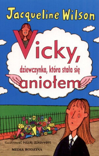 Okładka książki Vicky, dziewczynka, która stała się aniołem / Jacqueline Wilson ; tłumaczyła Katarzyna Petecka-Jurek ; ilustrował Nick Sharratt.