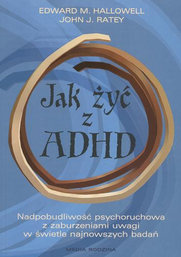Okładka książki  Jak żyć z ADHD : nadpobudliwość psychoruchowa z zaburzeniami uwagi w świetle najnowszych badań  1