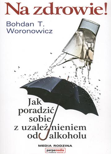 Okładka książki Na zdrowie! : jak poradzić sobie z uzależnieniem od alkoholu / Bohdan T. Woronowicz.