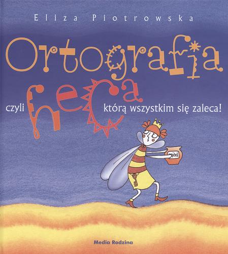 Okładka książki Ortografia czyli Heca, którą wszystkim się zaleca! / napisała i zil. Eliza Piotrowska.