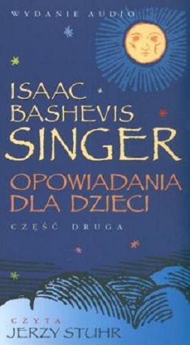 Okładka książki Opowiadania dla dzieci. [Dokument dźwiękowy]. Cz. 2 / Isaac Bashevis Singer ; [for the pol. transl. by Andrzej Polkowski].