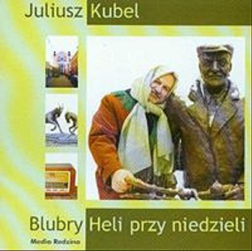 Okładka książki Blubry Heli przy niedzieli / [Dokument dźwiękowy] / Juliusz Kubel ; czyta Daniela Popławska.