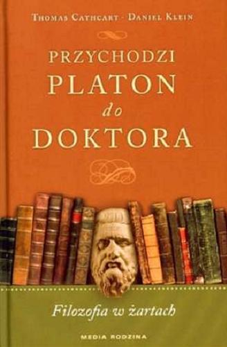 Okładka książki Przychodzi Platon do doktora : filozofia w żartach / Thomas Cathcart, Daniel Klein ; tł. [z ang.] Krzysztof Puławski.