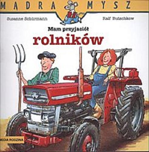 Okładka książki Mam przyjaciół rolników / napisała Susanne Schürmann ; ilustrował Ralf Butschkow ; tłumaczenie [z niemieckiego] Bolesław Ludwiczak.