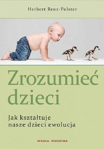 Okładka książki Zrozumieć dzieci : jak kształtuje nasze dzieci ewolucja / Herbert Renz-Polster ; tłumaczyła [z niemieckiego] Jadwiga Kurkiewicz-Laskowska.