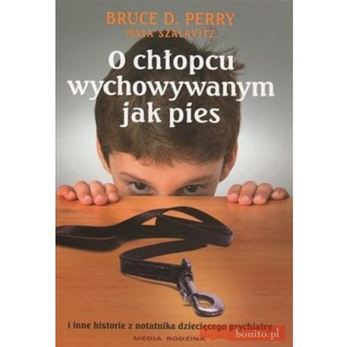 Okładka książki O chłopcu wychowywanym jak pies : i inne historie z notatnika dziecięcego psychiatry / Bruce D. Perry [oraz] Maia Szalavitz ; tłumaczenie [z angielskiego] Piotr Żak.