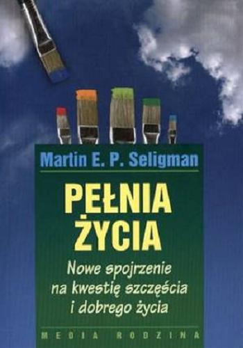 Okładka książki Pełnia życia : nowe spojrzenie na kwestię szczęścia i dobrego życia / Martin E. P. Seligman ; przeł. Piotr Szymczak.