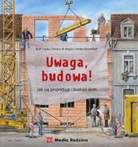 Okładka książki Uwaga, budowa! : jak się projektuje i buduje dom / Rolf Toyka, Ferenc B. Regös, Heike Ossenkop ; przeł. Emilia Kledzik.