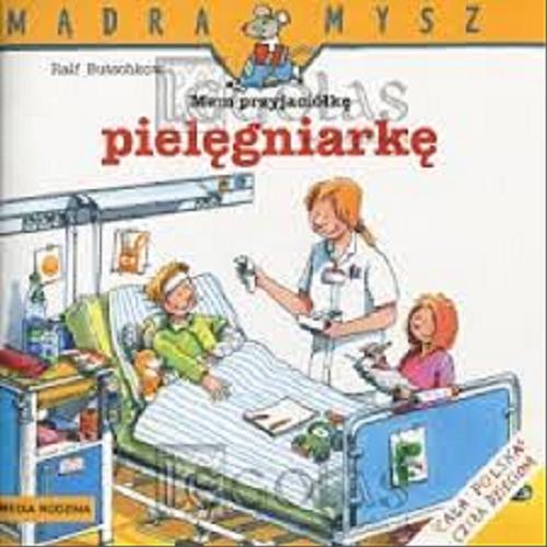 Okładka książki Mam przyjaciółkę pielęgniarkę / Napisał i ilustrował Ralf Butschkow ; tłumaczył Bolesław Ludwiczak.