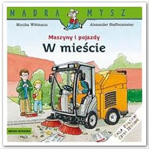 Okładka książki Maszyny i pojazdy w mieście / napisała Monika Wittmann ; ilustracował Alexander Steffensmeier ; tłumaczył Bolesław Ludwiczak.